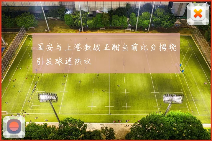 国安与上港激战正酣当前比分揭晓引发球迷热议