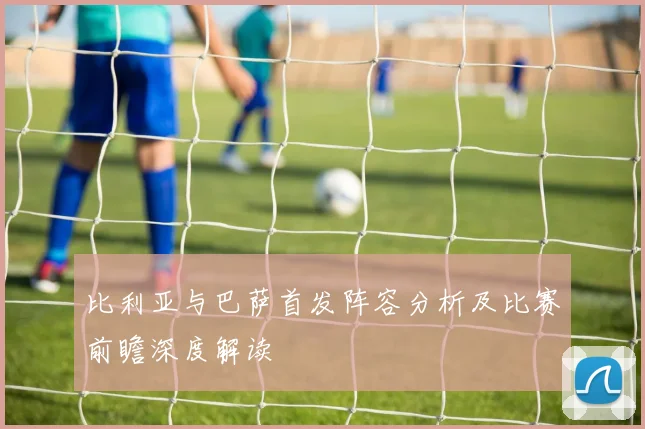 比利亚与巴萨首发阵容分析及比赛前瞻深度解读