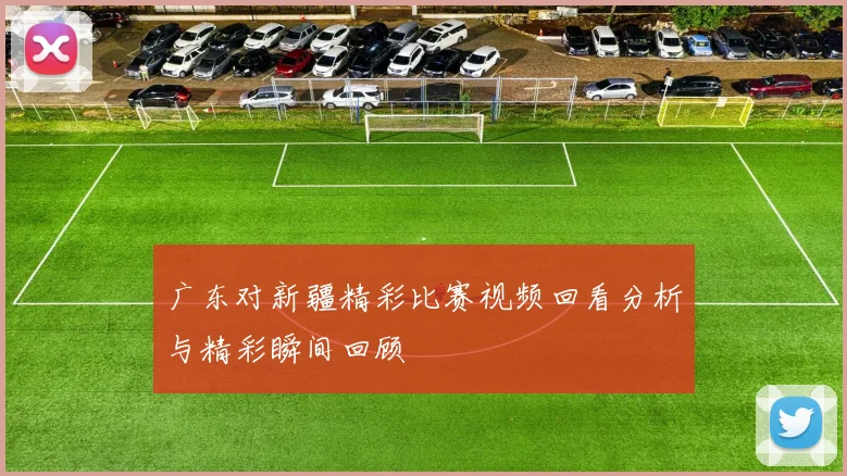 广东对新疆精彩比赛视频回看分析与精彩瞬间回顾