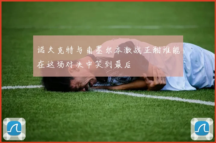 诺夫克特与南墨尔本激战正酣谁能在这场对决中笑到最后