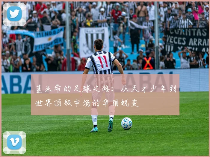 基米希的足球之路：从天才少年到世界顶级中场的华丽蜕变