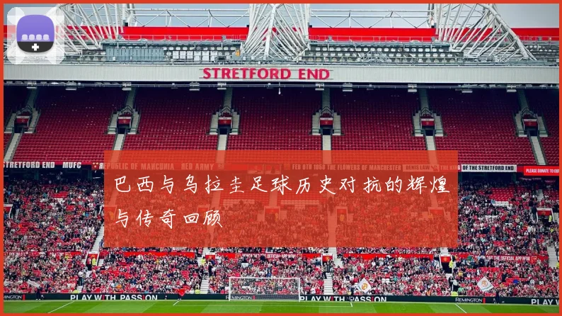 巴西与乌拉圭足球历史对抗的辉煌与传奇回顾