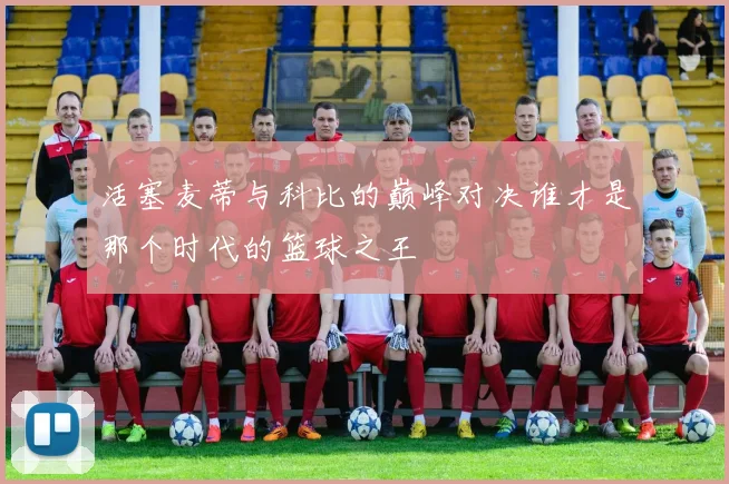 活塞麦蒂与科比的巅峰对决谁才是那个时代的篮球之王
