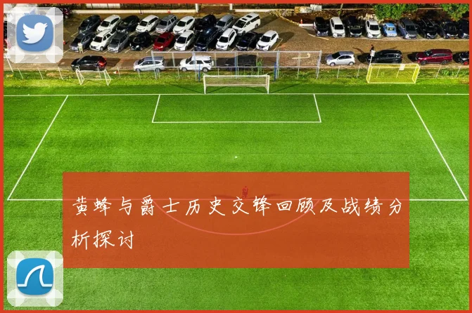 黄蜂与爵士历史交锋回顾及战绩分析探讨
