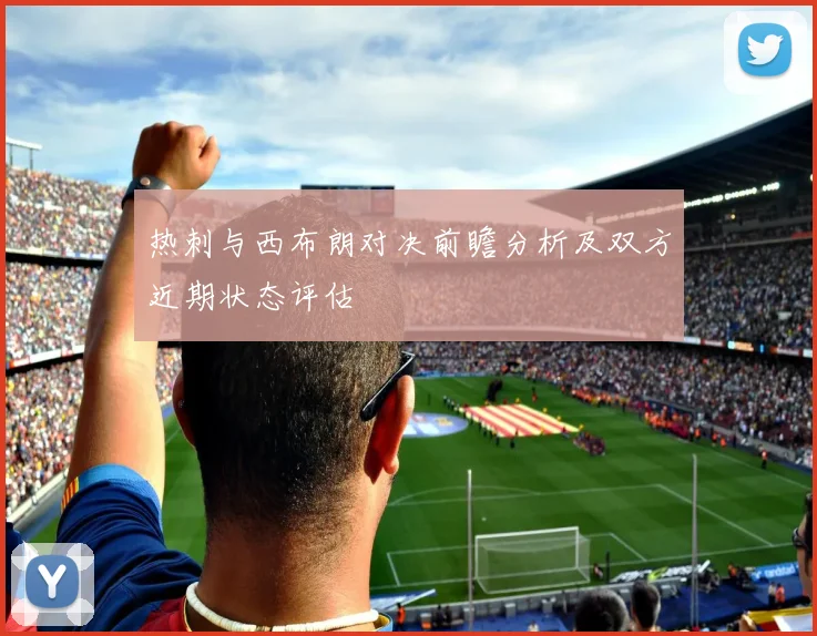热刺与西布朗对决前瞻分析及双方近期状态评估