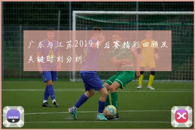 广东与江苏2019季后赛精彩回顾及关键时刻分析