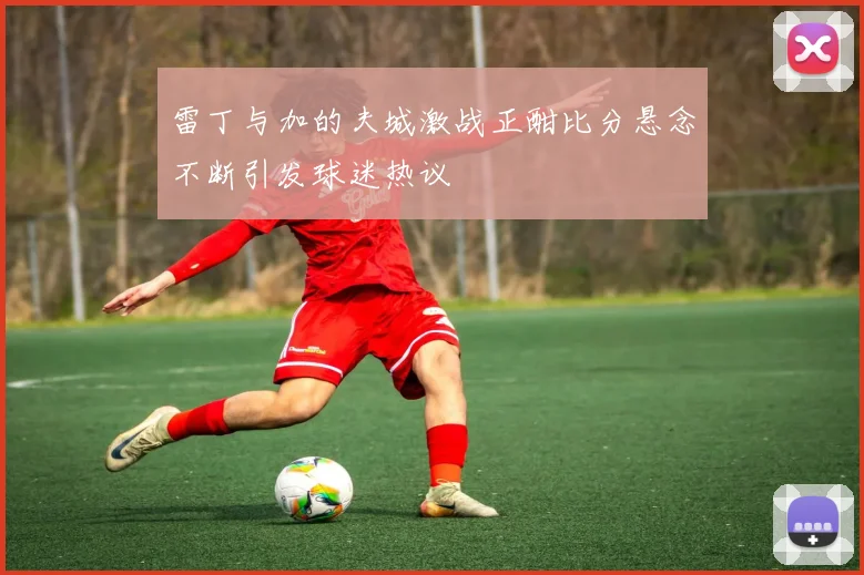 雷丁与加的夫城激战正酣比分悬念不断引发球迷热议