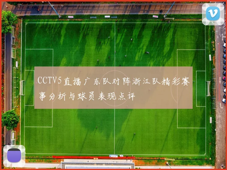 CCTV5直播广东队对阵浙江队精彩赛事分析与球员表现点评