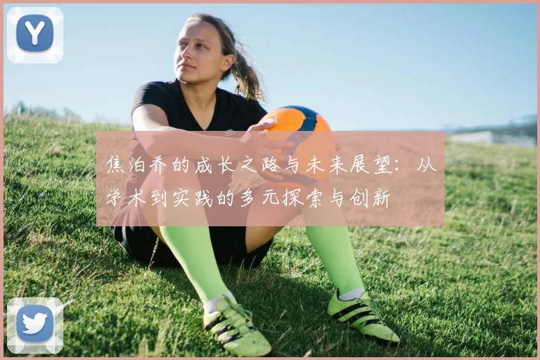 焦泊乔的成长之路与未来展望：从学术到实践的多元探索与创新