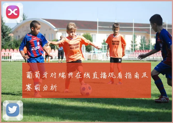 葡萄牙对瑞典在线直播观看指南及赛前分析