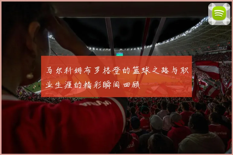 马尔科姆布罗格登的篮球之路与职业生涯的精彩瞬间回顾