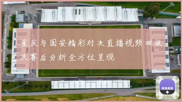 重庆与国安精彩对决直播视频回放及赛后分析全方位呈现