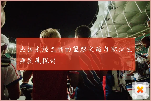 杰拉米格兰特的篮球之路与职业生涯发展探讨