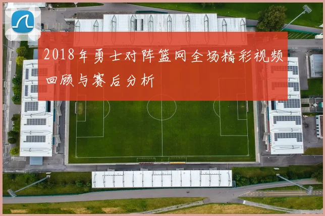 2018年勇士对阵篮网全场精彩视频回顾与赛后分析