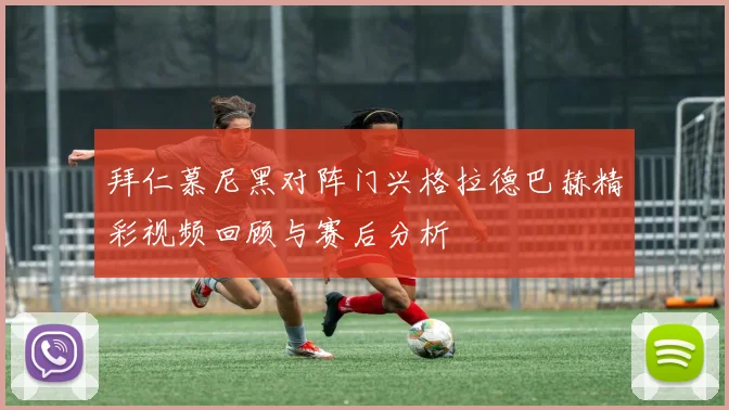 拜仁慕尼黑对阵门兴格拉德巴赫精彩视频回顾与赛后分析