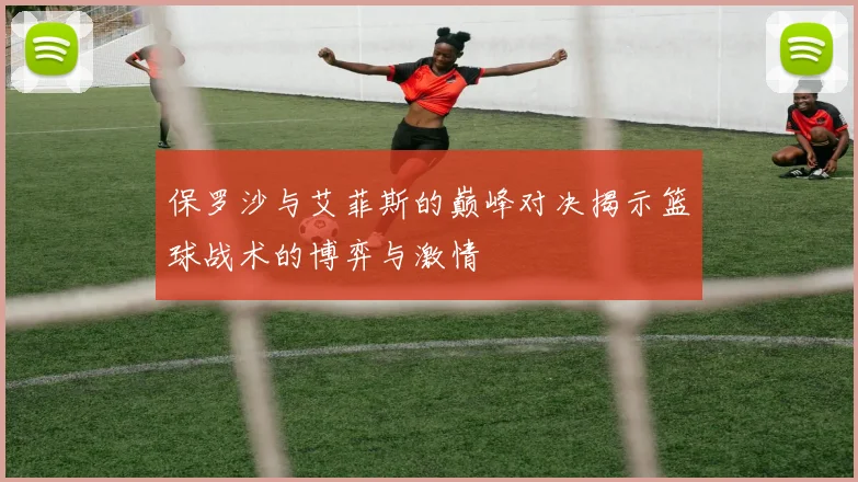保罗沙与艾菲斯的巅峰对决揭示篮球战术的博弈与激情